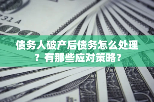 济南债务人破产后债务怎么处理？有那些应对策略？