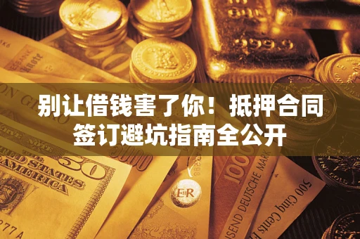 济南别让借钱害了你！抵押合同签订避坑指南全公开
