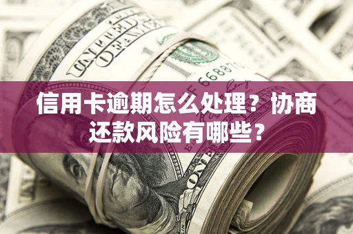 济南信用卡逾期怎么处理？协商还款风险有哪些？
